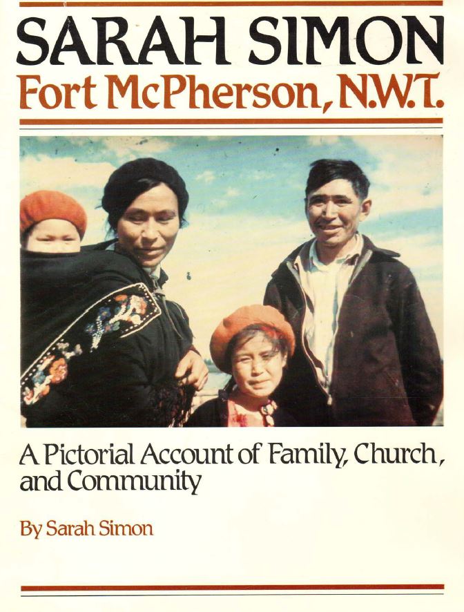 Sarah Simon, Fort McPherson, NWT: A Pictorial Account of Family, Church, and Community Sarah Simon, Fort McPherson, NWT: A Pictorial Account of Family, Church, and Community